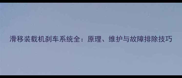 图片 滑移装载机刹车系统全：原理、维护与故障排除技巧