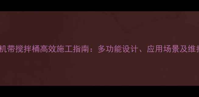 图片 滑移装载机带搅拌桶高效施工指南：多功能设计、应用场景及维护技巧全1