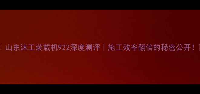 图片 爆款！山东沭工装载机922深度测评｜施工效率翻倍的秘密公开！🚜💨2