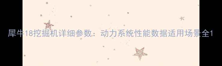 犀牛18挖掘机详细参数动力系统性能数据适用场景全