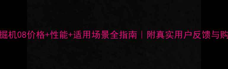 图片 犀牛挖掘机08价格+性能+适用场景全指南｜附真实用户反馈与购买攻略