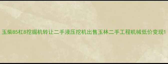 玉柴85杠8挖掘机转让二手液压挖机出售玉林二手工程机械低价变现