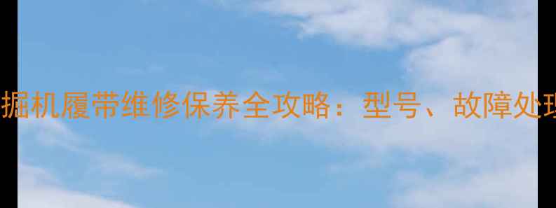 玉柴Yc13--8型挖掘机履带维修保养全攻略型号故障处理与延长寿命技巧