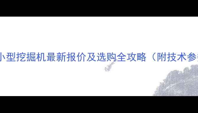 玉柴双缸小型挖掘机最新报价及选购全攻略附技术参数对比