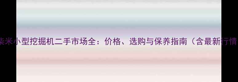 玉柴米小型挖掘机二手市场全价格选购与保养指南含最新行情