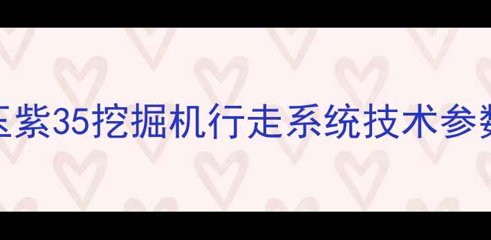 玉紫35挖掘机行走系统技术参数