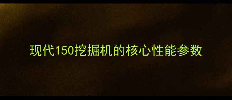 图片 现代150挖掘机的核心性能参数