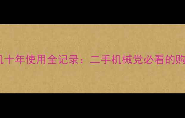 现代335挖机十年使用全记录二手机械党必看的购买避坑指南