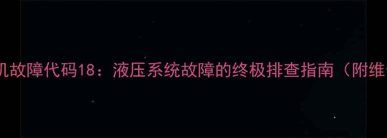 图片 现代挖掘机故障代码18：液压系统故障的终极排查指南（附维修视频）1