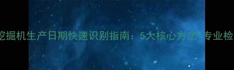 图片 现代挖掘机生产日期快速识别指南：5大核心方法+专业检测全1