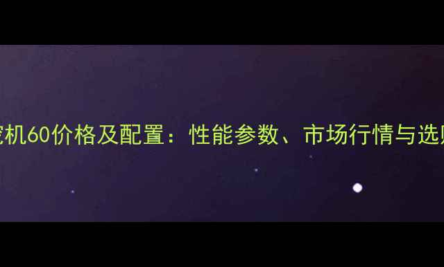 图片 现代挖机60价格及配置：性能参数、市场行情与选购指南