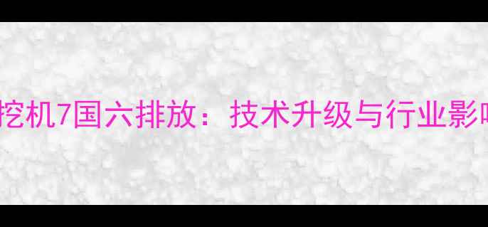图片 现代挖机7国六排放：技术升级与行业影响全1