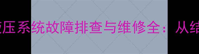 现代挖机全车先导液压系统故障排查与维修全从结构原理到实战应用