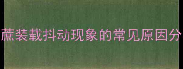 图片 甘蔗装载抖动现象的常见原因分析