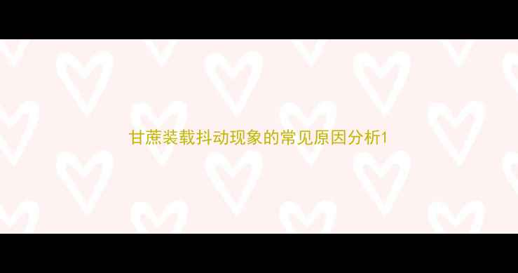 图片 甘蔗装载抖动现象的常见原因分析1