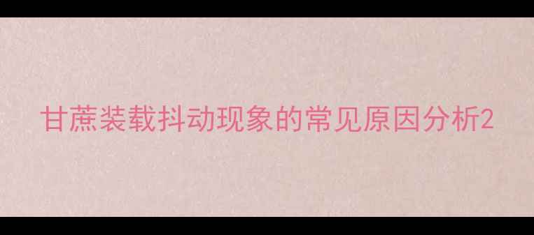 甘蔗装载抖动现象的常见原因分析