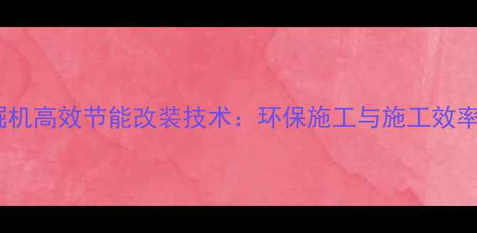 图片 电动液压挖掘机高效节能改装技术：环保施工与施工效率双提升指南2