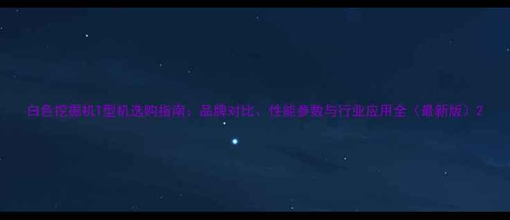 图片 白色挖掘机T型机选购指南：品牌对比、性能参数与行业应用全（最新版）2