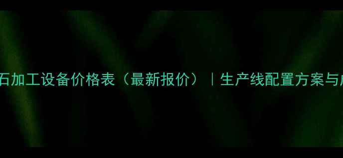图片 石英石加工设备价格表（最新报价）｜生产线配置方案与成本1