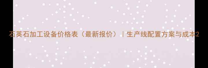 图片 石英石加工设备价格表（最新报价）｜生产线配置方案与成本2