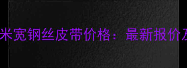 图片 矿山专用一米宽钢丝皮带价格：最新报价及选型指南2