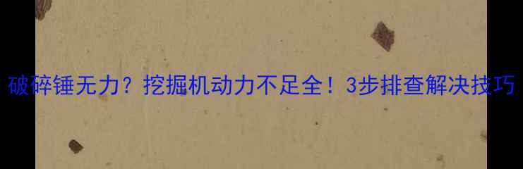 图片 破碎锤无力？挖掘机动力不足全！3步排查解决技巧