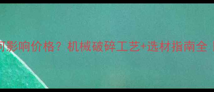 碎石粒径如何影响价格机械破碎工艺选材指南全工程人必看