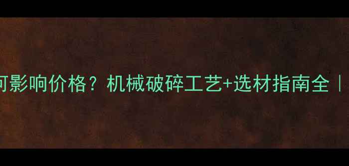 图片 碎石粒径如何影响价格？机械破碎工艺+选材指南全｜工程人必看2