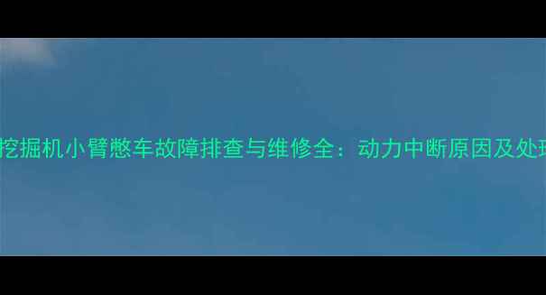 神刚70挖掘机小臂憋车故障排查与维修全动力中断原因及处理方法