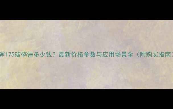图片 神斧175破碎锤多少钱？最新价格参数与应用场景全（附购买指南）1