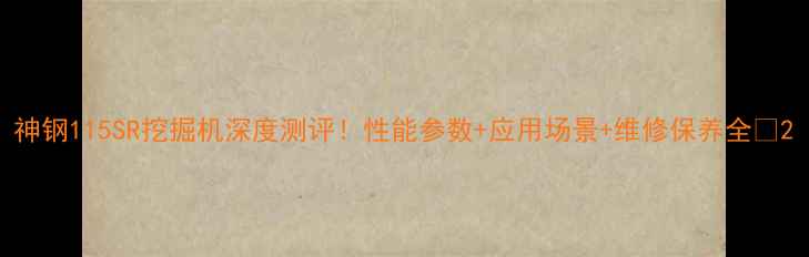 神钢115SR挖掘机深度测评性能参数应用场景维修保养全