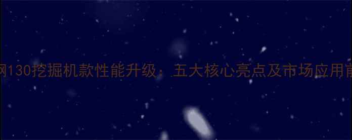 神钢130挖掘机款性能升级五大核心亮点及市场应用前景