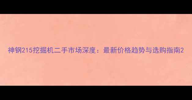 图片 神钢215挖掘机二手市场深度：最新价格趋势与选购指南2
