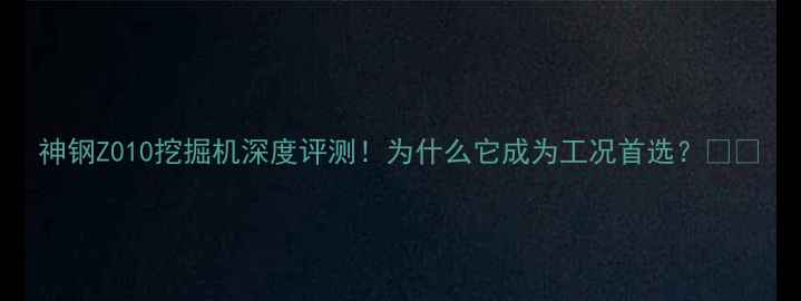 图片 神钢Z010挖掘机深度评测！为什么它成为工况首选？🚜💥