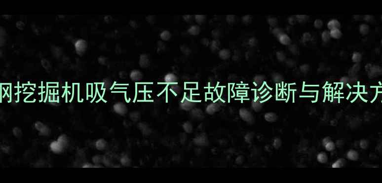 图片 神钢挖掘机吸气压不足故障诊断与解决方案