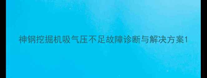 图片 神钢挖掘机吸气压不足故障诊断与解决方案1