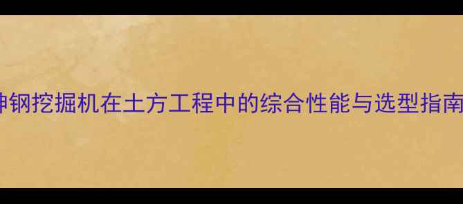 图片 神钢挖掘机在土方工程中的综合性能与选型指南2
