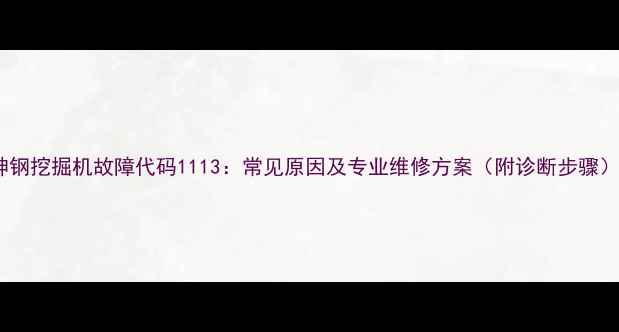 图片 神钢挖掘机故障代码1113：常见原因及专业维修方案（附诊断步骤）2
