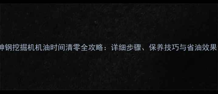 神钢挖掘机机油时间清零全攻略详细步骤保养技巧与省油效果