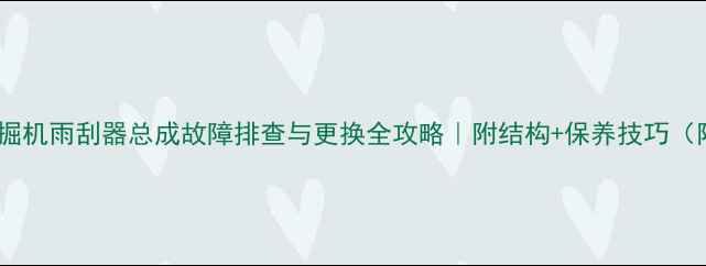 神钢挖掘机雨刮器总成故障排查与更换全攻略附结构保养技巧附图