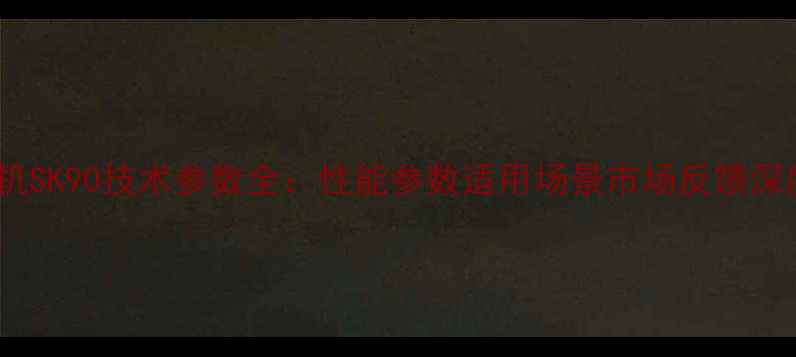 图片 神钢挖机SK90技术参数全：性能参数适用场景市场反馈深度测评1