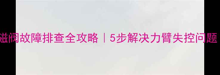 图片 神钢挖机卸载电磁阀故障排查全攻略｜5步解决力臂失控问题（附维修清单）2