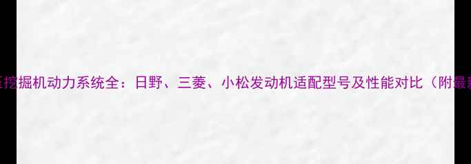 图片 神钢液压挖掘机动力系统全：日野、三菱、小松发动机适配型号及性能对比（附最新数据）