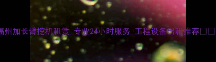 图片 福州加长臂挖机租赁_专业24小时服务_工程设备出租推荐💪🏻1