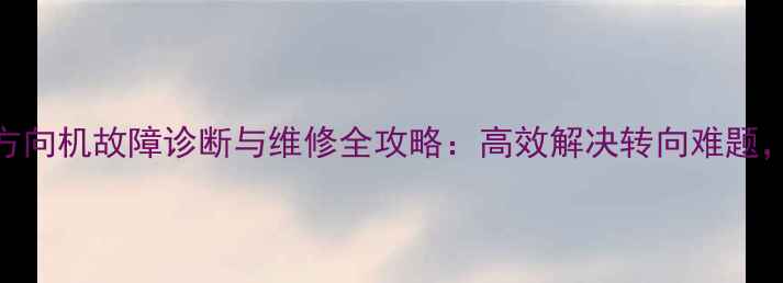 福田935装载机方向机故障诊断与维修全攻略高效解决转向难题提升作业效率