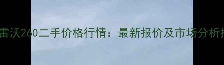福田雷沃260二手价格行情最新报价及市场分析指南