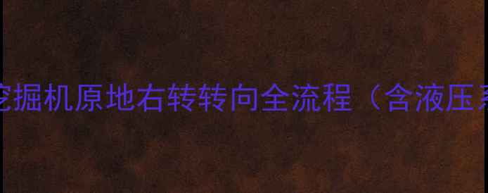 精准操作指南挖掘机原地右转转向全流程含液压系统维护要点