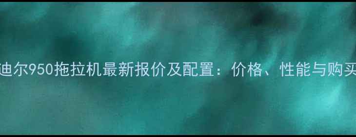 图片 约翰迪尔950拖拉机最新报价及配置：价格、性能与购买指南