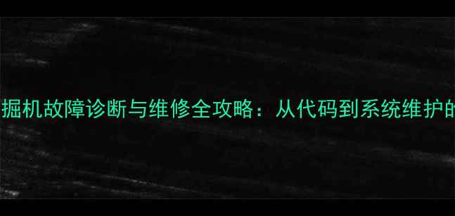 图片 约翰迪尔挖掘机故障诊断与维修全攻略：从代码到系统维护的实用指南2