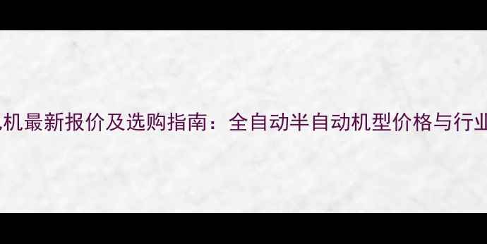 纸箱打包机最新报价及选购指南全自动半自动机型价格与行业应用全